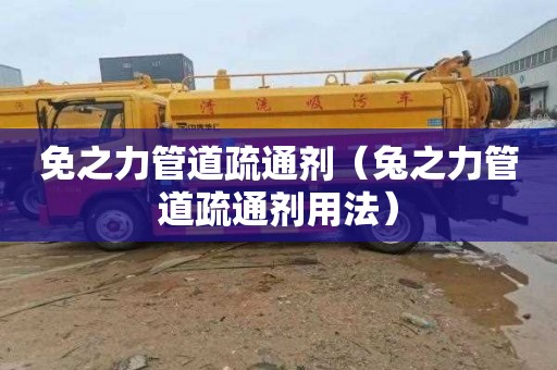 免之力管道疏通剂（兔之力管道疏通剂用法）