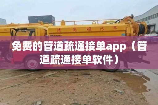 免费的管道疏通接单app（管道疏通接单软件）
