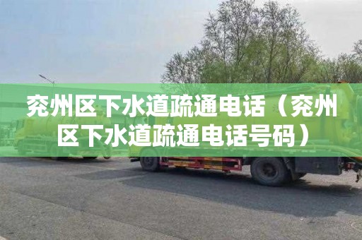 兖州区下水道疏通电话（兖州区下水道疏通电话号码）