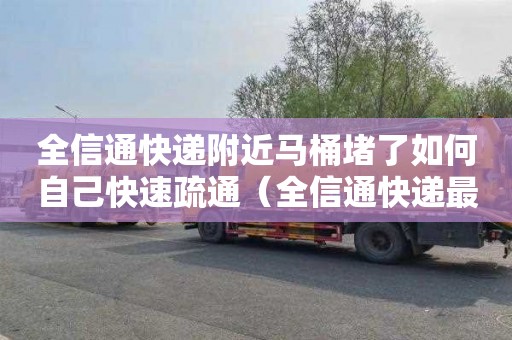 全信通快递附近马桶堵了如何自己快速疏通（全信通快递最新消息）