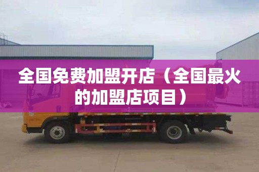 全国免费加盟开店（全国最火的加盟店项目）