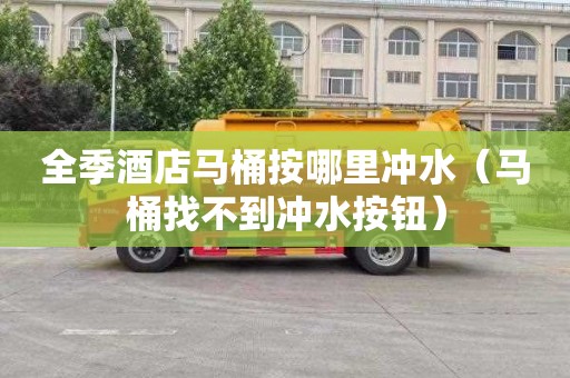 全季酒店马桶按哪里冲水（马桶找不到冲水按钮）