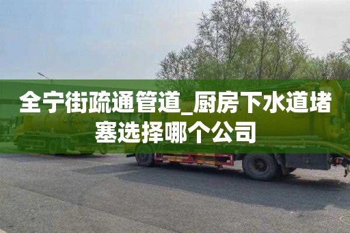 全宁街疏通管道_厨房下水道堵塞选择哪个公司