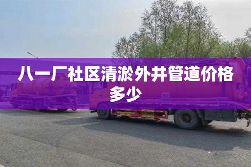 八一厂社区清淤外井管道价格多少