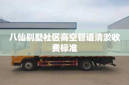 八仙别墅社区高空管道清淤收费标准