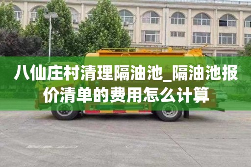 八仙庄村清理隔油池_隔油池报价清单的费用怎么计算