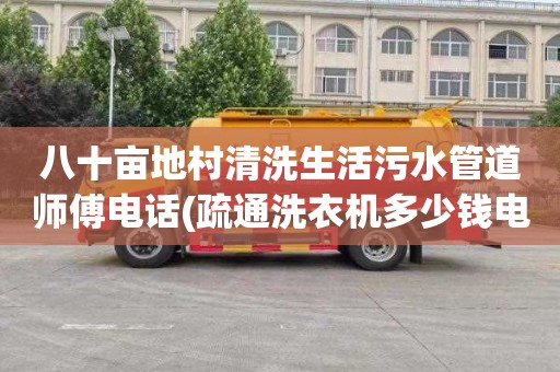 八十亩地村清洗生活污水管道师傅电话(疏通洗衣机多少钱电话)