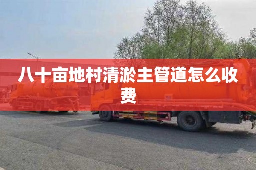 八十亩地村清淤主管道怎么收费