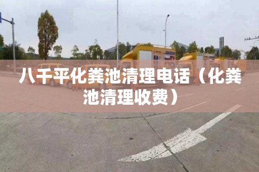 八千平化粪池清理电话（化粪池清理收费）