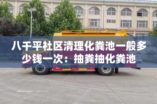八千平社区清理化粪池一般多少钱一次：抽粪抽化粪池