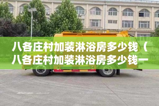 八各庄村加装淋浴房多少钱（八各庄村加装淋浴房多少钱一平）
