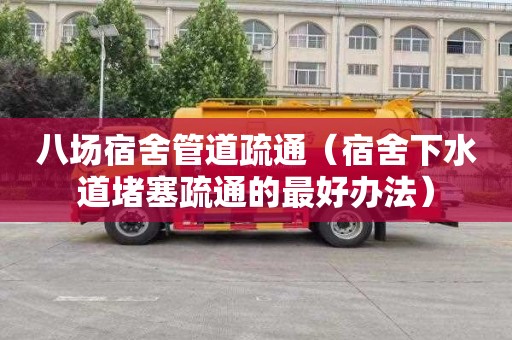 八场宿舍管道疏通（宿舍下水道堵塞疏通的最好办法）