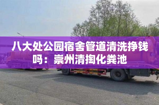 八大处公园宿舍管道清洗挣钱吗：崇州清掏化粪池