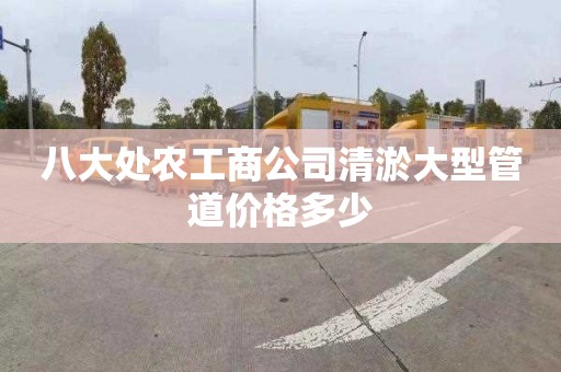 八大处农工商公司清淤大型管道价格多少