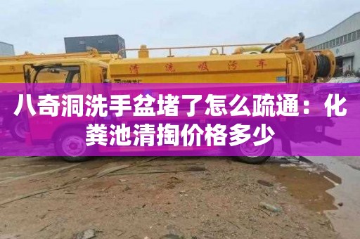 八奇洞洗手盆堵了怎么疏通：化粪池清掏价格多少