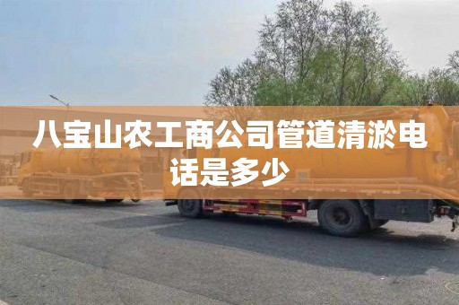 八宝山农工商公司管道清淤电话是多少