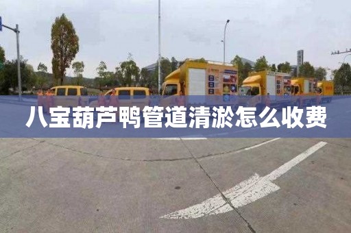 八宝葫芦鸭管道清淤怎么收费