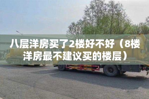 八层洋房买了2楼好不好（8楼洋房最不建议买的楼层）