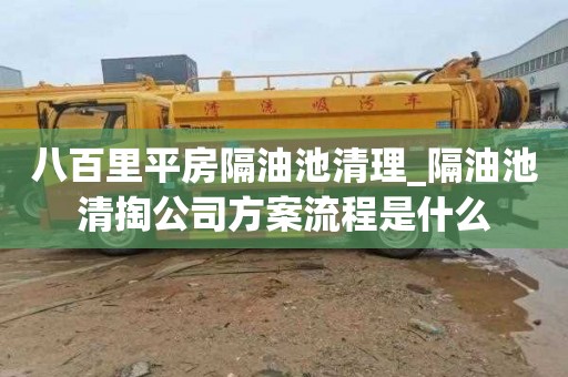八百里平房隔油池清理_隔油池清掏公司方案流程是什么