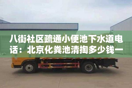 八街社区疏通小便池下水道电话：北京化粪池清掏多少钱一次