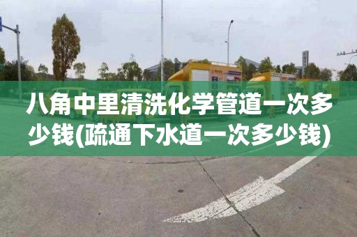 八角中里清洗化学管道一次多少钱(疏通下水道一次多少钱)