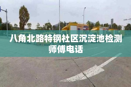 八角北路特钢社区沉淀池检测师傅电话