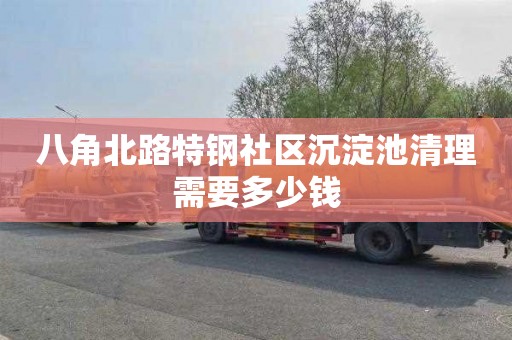 八角北路特钢社区沉淀池清理需要多少钱