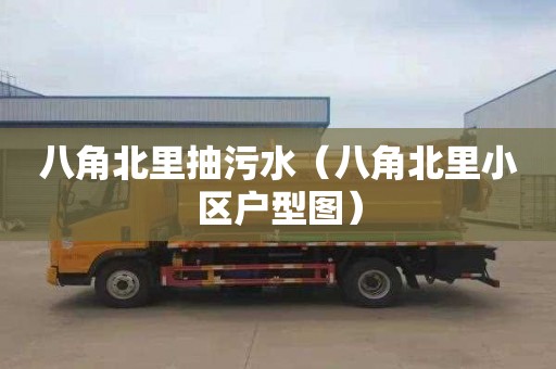 八角北里抽污水（八角北里小区户型图）