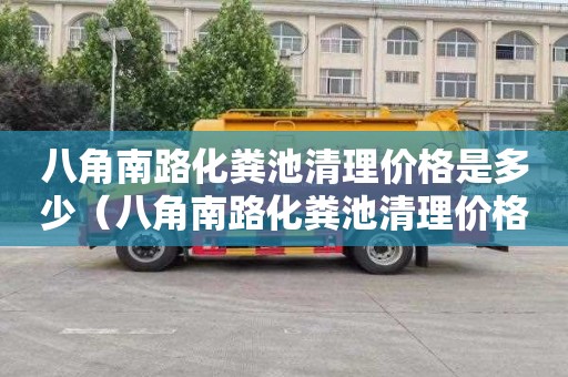 八角南路化粪池清理价格是多少（八角南路化粪池清理价格是多少钱）