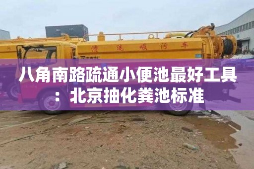 八角南路疏通小便池最好工具：北京抽化粪池标准