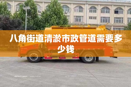 八角街道清淤市政管道需要多少钱