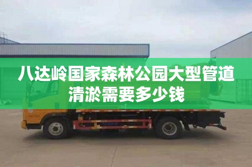 八达岭国家森林公园大型管道清淤需要多少钱