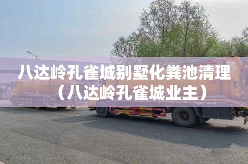 八达岭孔雀城别墅化粪池清理（八达岭孔雀城业主）