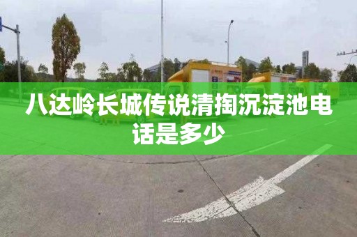 八达岭长城传说清掏沉淀池电话是多少