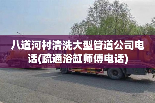 八道河村清洗大型管道公司电话(疏通浴缸师傅电话)