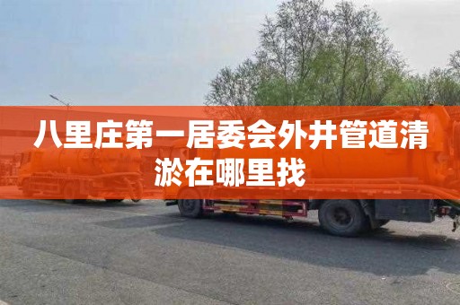 八里庄第一居委会外井管道清淤在哪里找