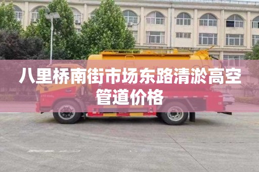 八里桥南街市场东路清淤高空管道价格