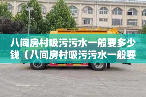 八间房村吸污污水一般要多少钱（八间房村吸污污水一般要多少钱一吨）