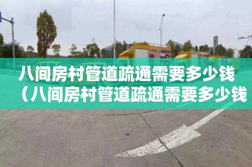 八间房村管道疏通需要多少钱（八间房村管道疏通需要多少钱一次）