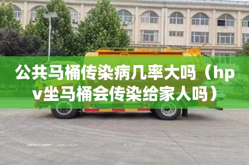 公共马桶传染病几率大吗（hpv坐马桶会传染给家人吗）
