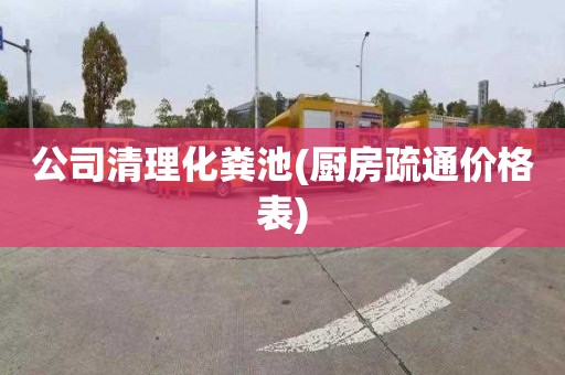 公司清理化粪池(厨房疏通价格表)