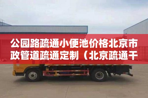 公园路疏通小便池价格北京市政管道疏通定制（北京疏通干线管道服务）