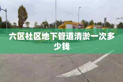 六区社区地下管道清淤一次多少钱