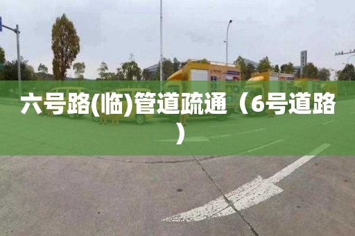 六号路(临)管道疏通（6号道路）