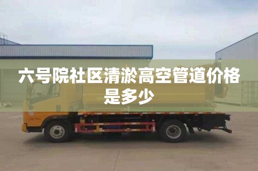 六号院社区清淤高空管道价格是多少