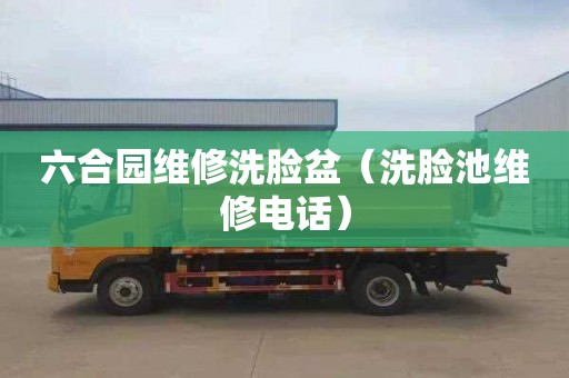 六合园维修洗脸盆（洗脸池维修电话）
