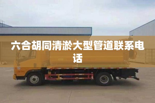 六合胡同清淤大型管道联系电话