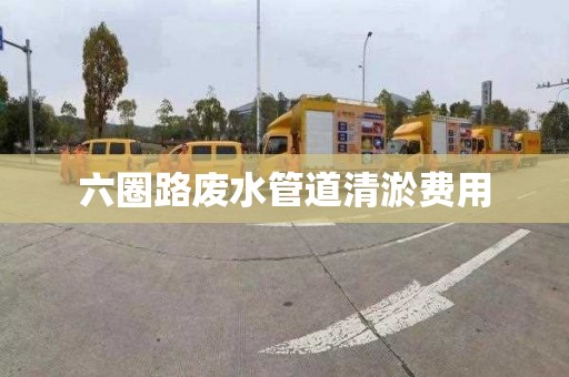 六圈路废水管道清淤费用