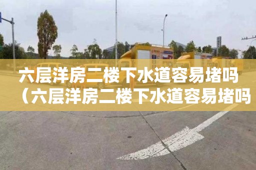 六层洋房二楼下水道容易堵吗（六层洋房二楼下水道容易堵吗为什么）