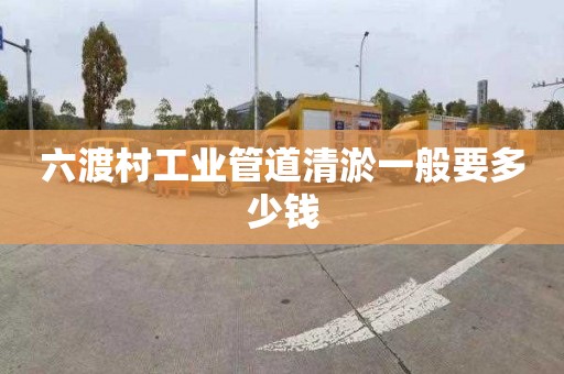 六渡村工业管道清淤一般要多少钱